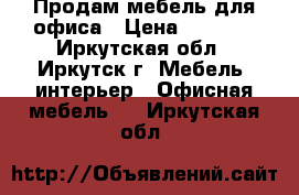 Продам мебель для офиса › Цена ­ 1 000 - Иркутская обл., Иркутск г. Мебель, интерьер » Офисная мебель   . Иркутская обл.